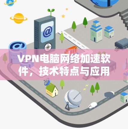 VPN电脑网络加速软件，技术特点与应用解析
